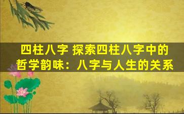 四柱八字 探索四柱八字中的哲学韵味：八字与人生的关系